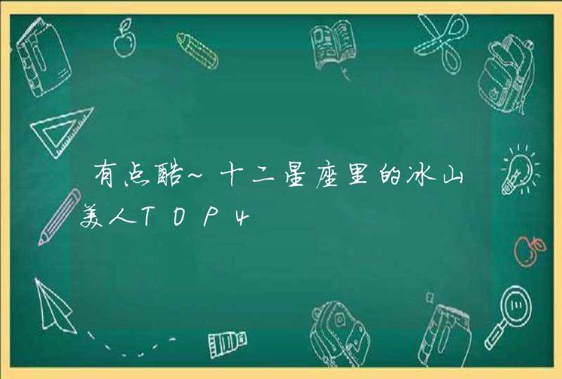 有点酷~十二星座里的冰山美人TOP4 有点酷~十二星座里的冰山美人TOP4