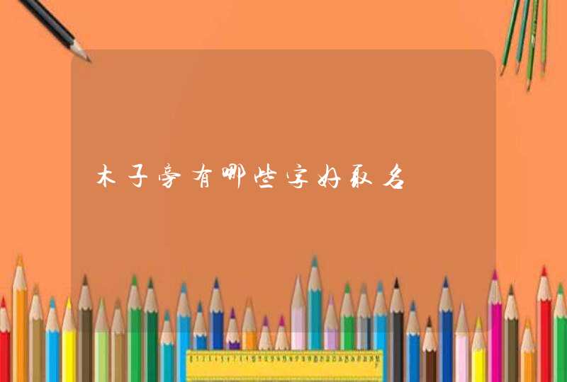 木子旁有哪些字好取名 木子旁有哪些字好取名
