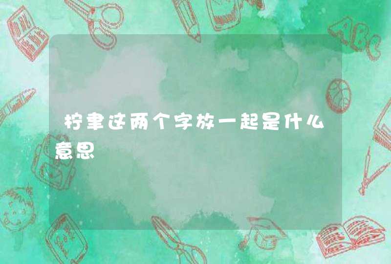 柠聿这两个字放一起是什么意思 柠聿这两个字放一起是什么意思