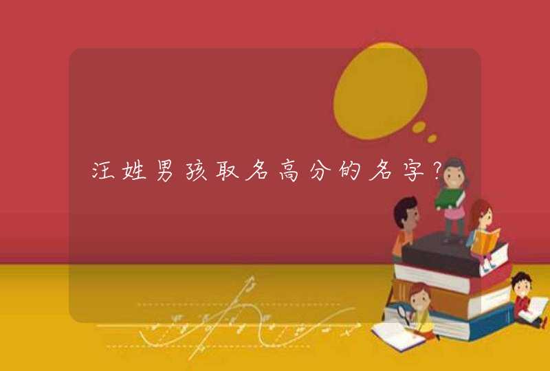 汪姓男孩取名高分的名字? 汪姓男孩取名高分的名字?