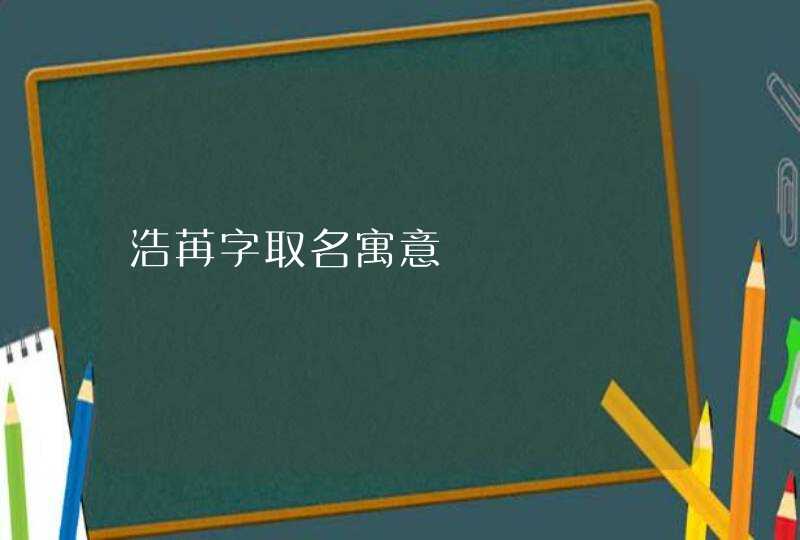 浩苒字取名寓意 浩苒字取名寓意