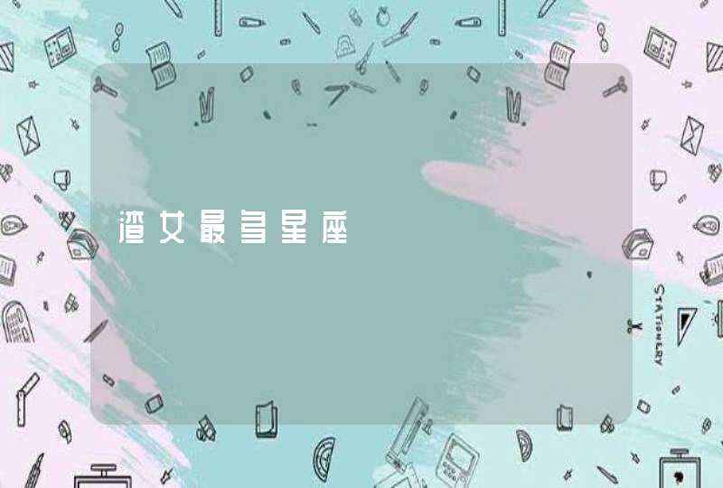渣女最多星座 渣女最多星座