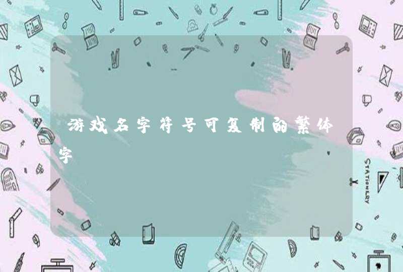 游戏名字符号可复制的繁体字 游戏名字符号可复制的繁体字