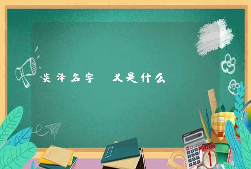 炎泽名字含义是什么 炎泽名字含义是什么
