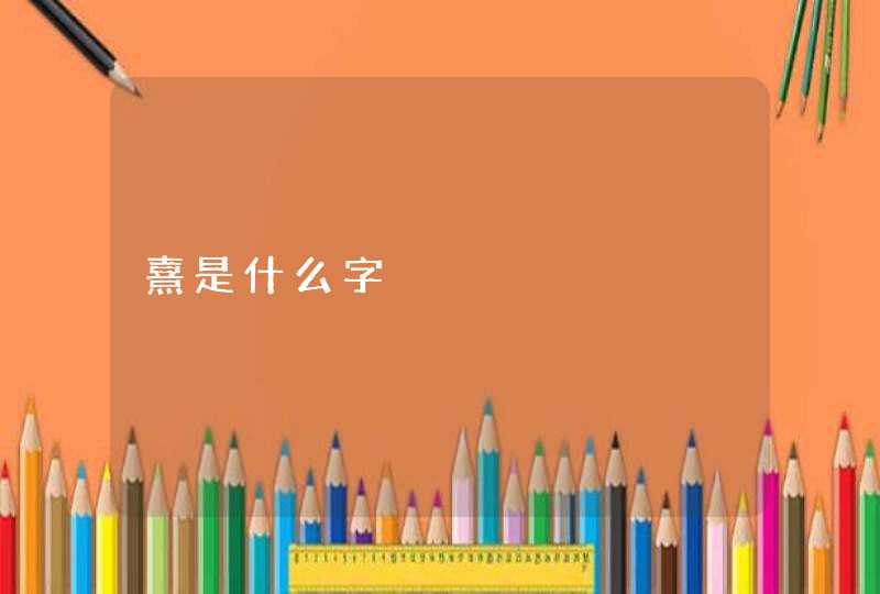 熹是什么字 熹是什么字