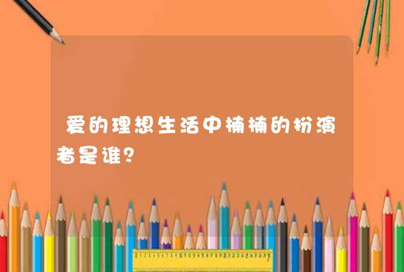 爱的理想生活中楠楠的扮演者是谁? 爱的理想生活中楠楠的扮演者是谁?
