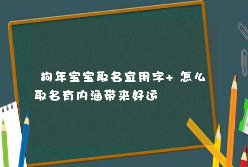 狗年宝宝取名宜用字 怎么取名有内涵带来好运 狗年宝宝取名宜用字 怎么取名有内涵带来好运
