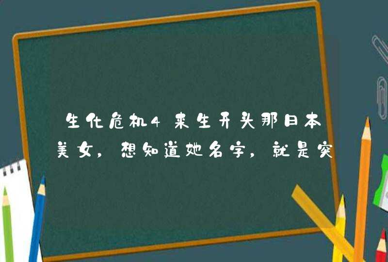 生化危机4来生开头那日本美女,想知道她名字,就是突然变丧尸那个... 生化危机4来生开头那日本美女,想知道她名字,就是突然变丧尸那个...