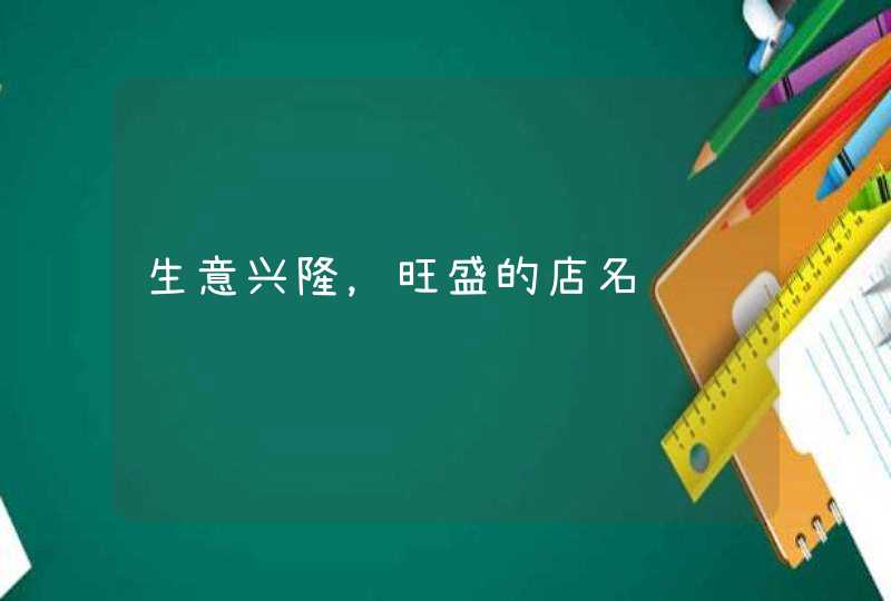 生意兴隆,旺盛的店名 生意兴隆,旺盛的店名
