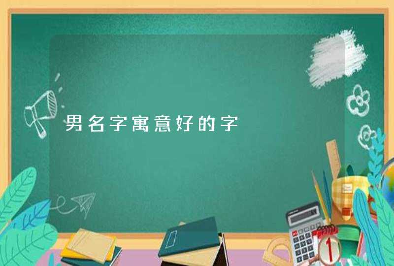 男名字寓意好的字 男名字寓意好的字