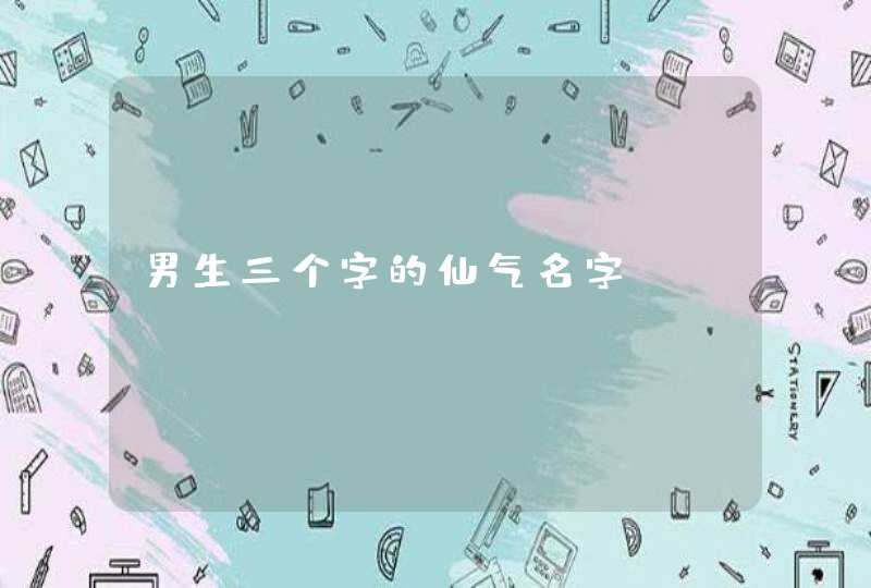男生三个字的仙气名字 男生三个字的仙气名字