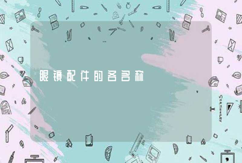 眼镜配件的各名称 眼镜配件的各名称