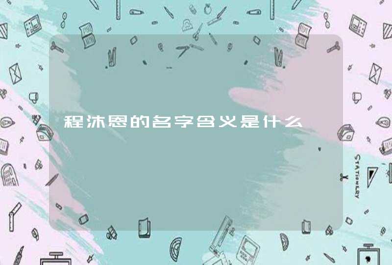 程沐恩的名字含义是什么 程沐恩的名字含义是什么