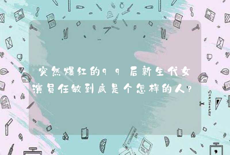 突然爆红的99后新生代女演员任敏到底是个怎样的人?她的资源丰富吗? 突然爆红的99后新生代女演员任敏到底是个怎样的人?她的资源丰富吗?