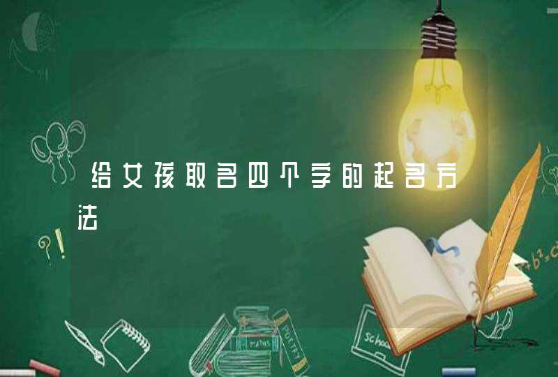 给女孩取名四个字的起名方法 给女孩取名四个字的起名方法