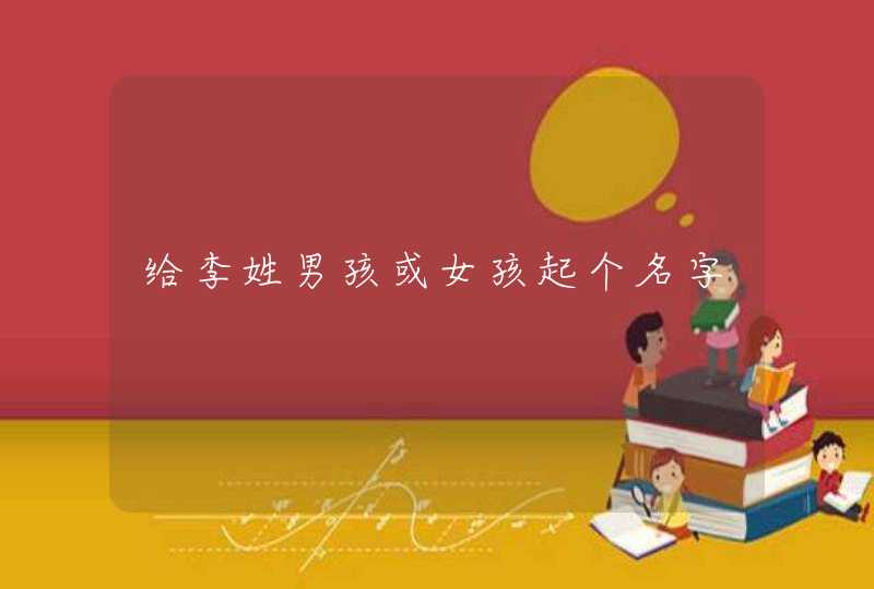 给李姓男孩或女孩起个名字 给李姓男孩或女孩起个名字