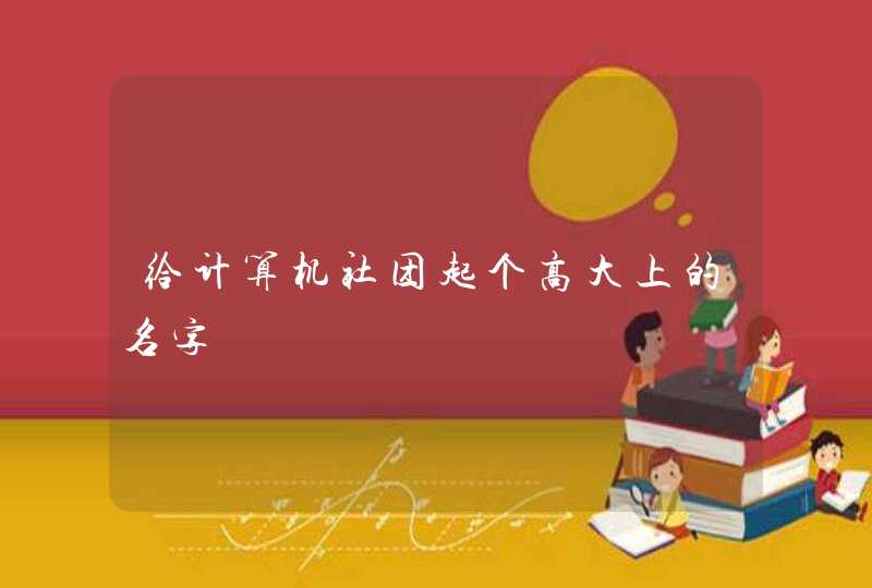给计算机社团起个高大上的名字 给计算机社团起个高大上的名字
