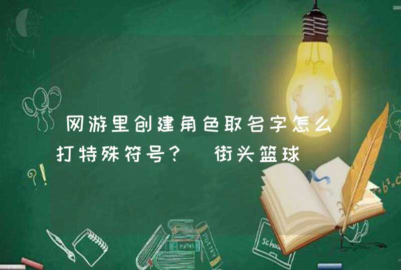 网游里创建角色取名字怎么打特殊符号?(街头篮球) 网游里创建角色取名字怎么打特殊符号?(街头篮球)