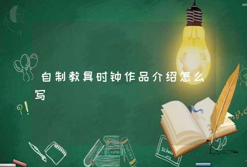 自制教具时钟作品介绍怎么写 自制教具时钟作品介绍怎么写
