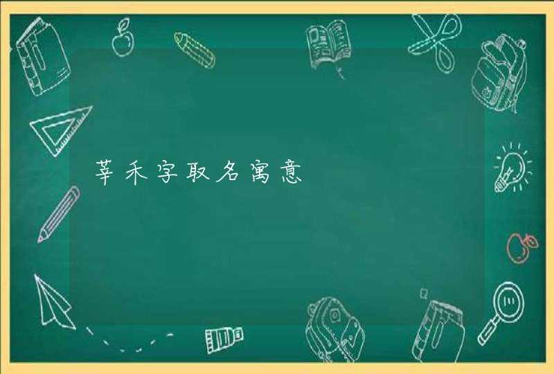 莘禾字取名寓意 莘禾字取名寓意