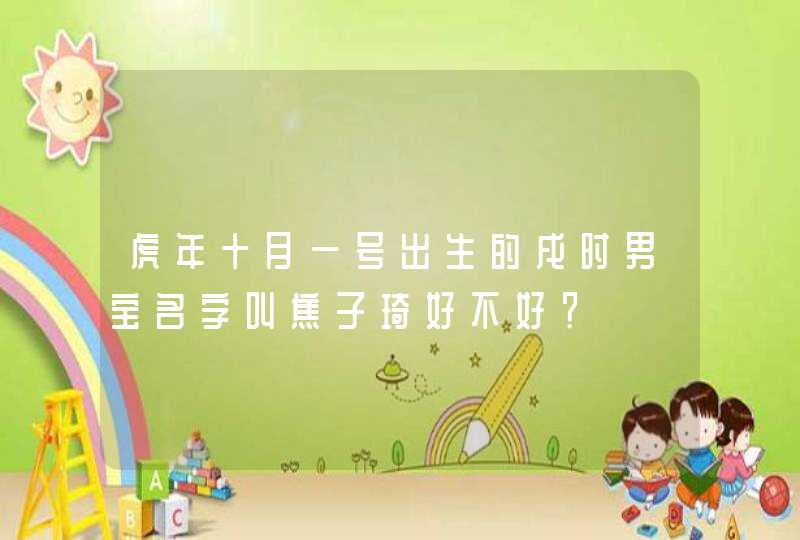 虎年十月一号出生的戌时男宝名字叫焦子琦好不好? 虎年十月一号出生的戌时男宝名字叫焦子琦好不好?