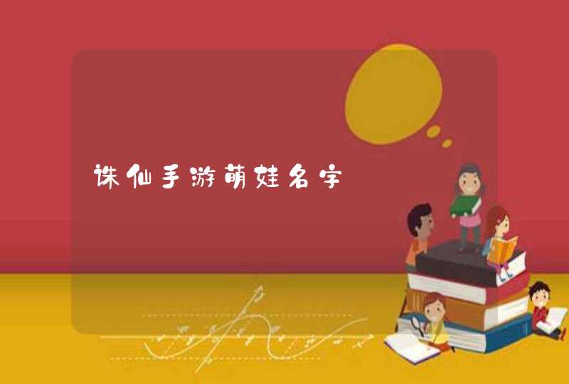 诛仙手游萌娃名字 诛仙手游萌娃名字