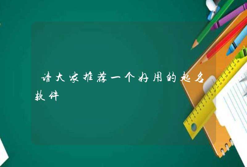 请大家推荐一个好用的起名软件 请大家推荐一个好用的起名软件