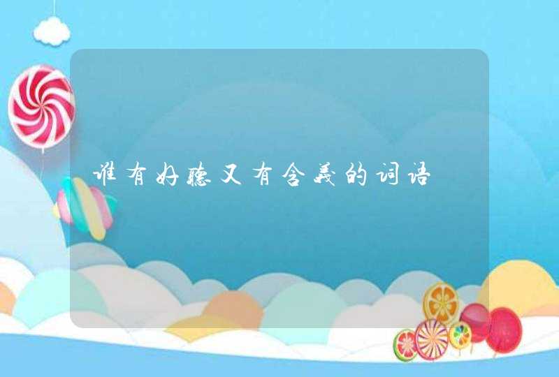 谁有好听又有含义的词语 谁有好听又有含义的词语