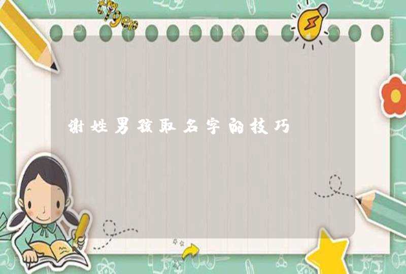 谢姓男孩取名字的技巧 谢姓男孩取名字的技巧