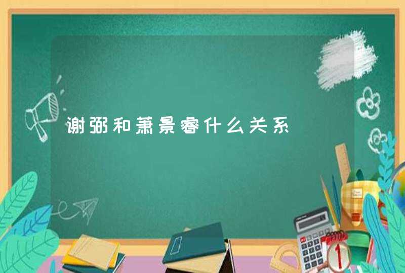 谢弼和萧景睿什么关系 谢弼和萧景睿什么关系