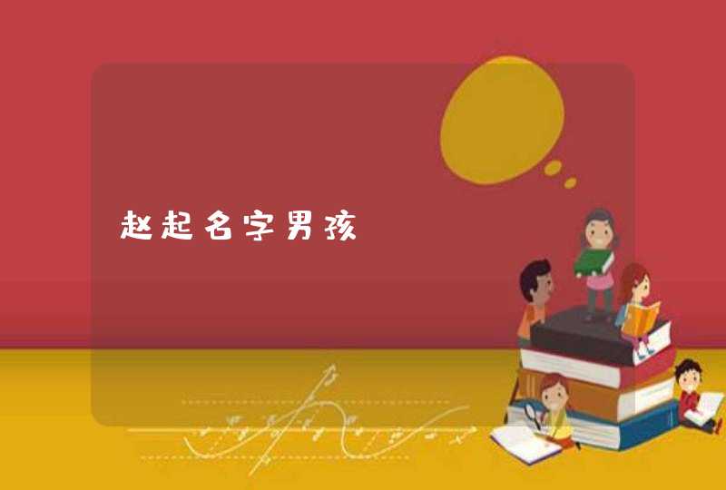 赵起名字男孩 赵起名字男孩