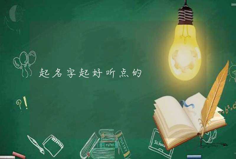 起名字起好听点的 起名字起好听点的