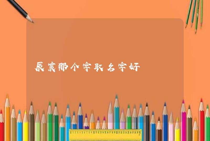 辰宸那个字取名字好 辰宸那个字取名字好