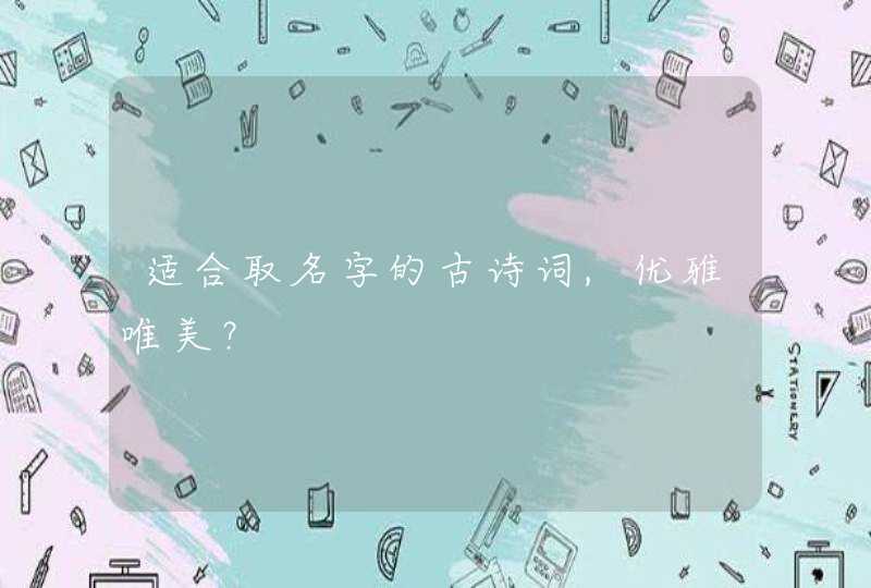 适合取名字的古诗词,优雅唯美? 适合取名字的古诗词,优雅唯美?