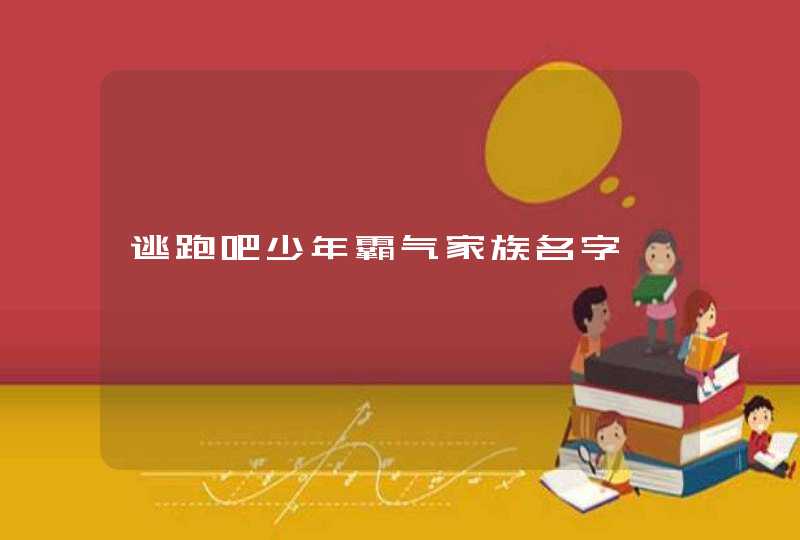 逃跑吧少年霸气家族名字 逃跑吧少年霸气家族名字