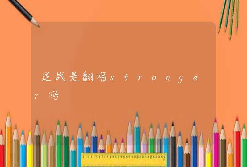 逆战是翻唱stronger吗 逆战是翻唱stronger吗