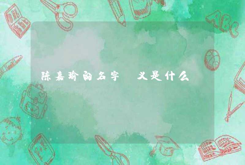陈嘉瑜的名字含义是什么 陈嘉瑜的名字含义是什么