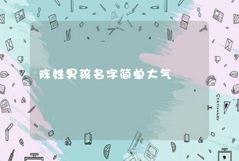 陈姓男孩名字简单大气 陈姓男孩名字简单大气