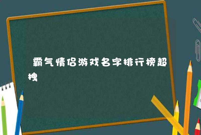 霸气情侣游戏名字排行榜超拽 霸气情侣游戏名字排行榜超拽