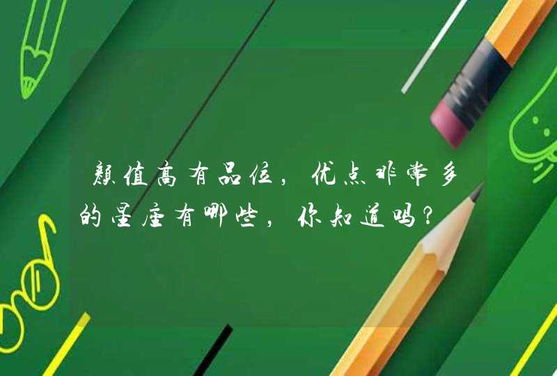 颜值高有品位,优点非常多的星座有哪些,你知道吗? 颜值高有品位,优点非常多的星座有哪些,你知道吗?