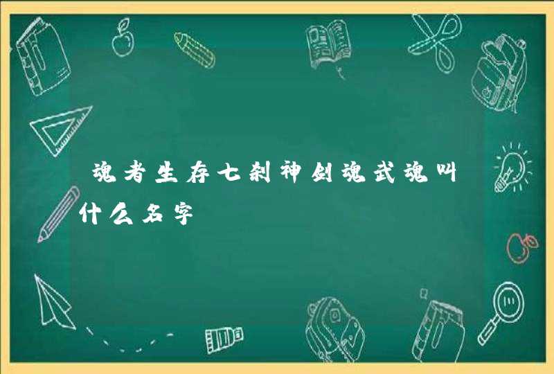 魂者生存七刹神剑魂武魂叫什么名字 魂者生存七刹神剑魂武魂叫什么名字