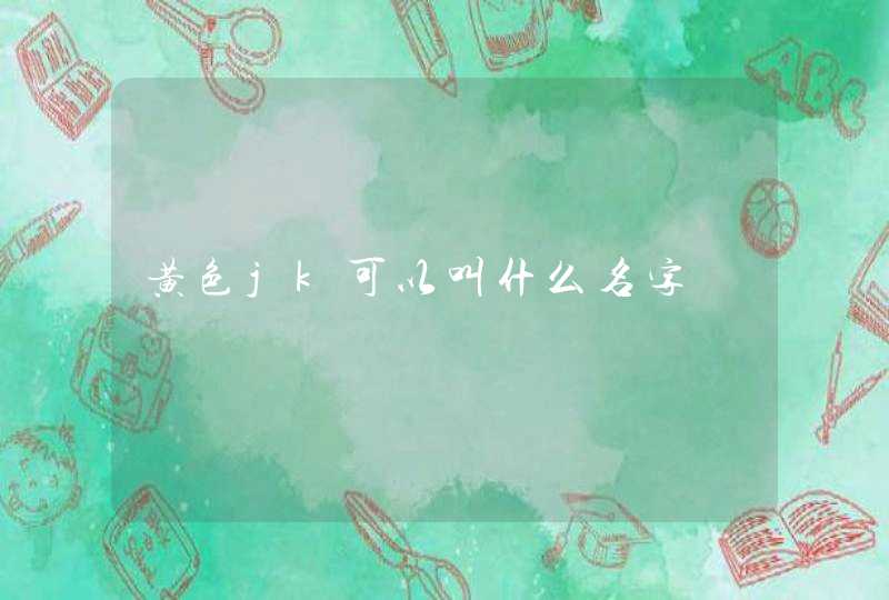 黄色jk可以叫什么名字 黄色jk可以叫什么名字
