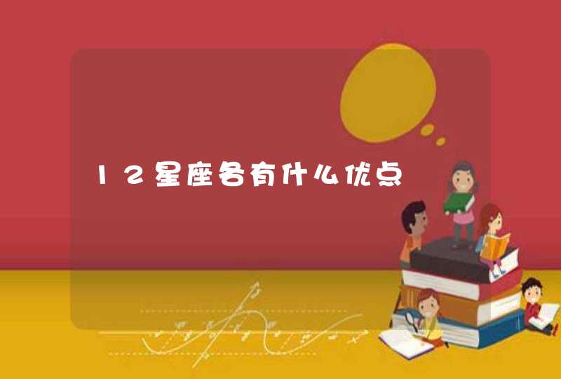 12星座各有什么优点 12星座各有什么优点