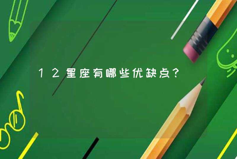 12星座有哪些优缺点? 12星座有哪些优缺点?