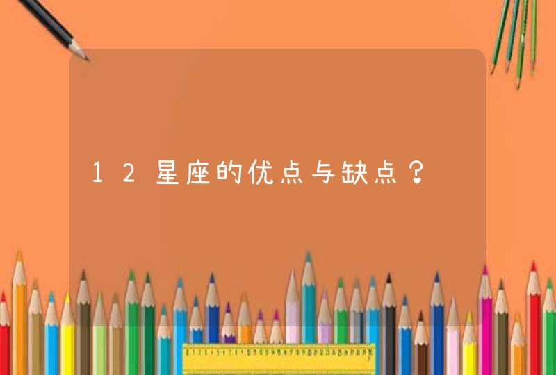 12星座的优点与缺点? 12星座的优点与缺点?
