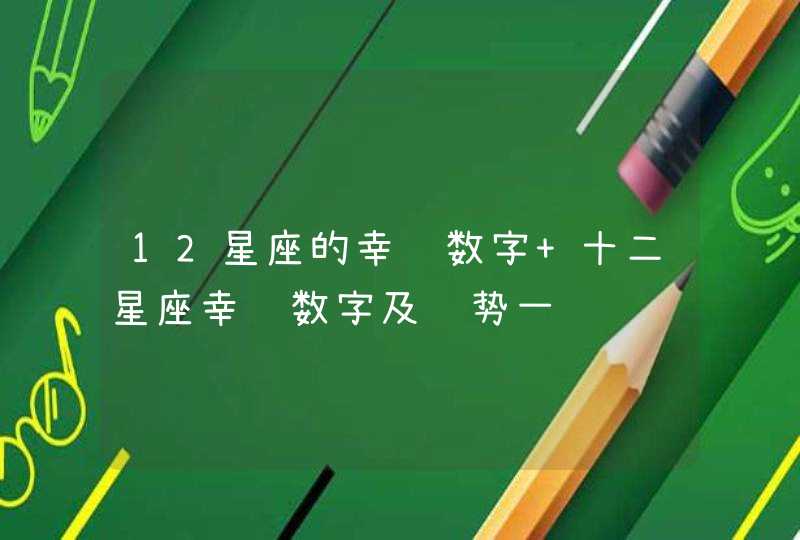 12星座的幸运数字 十二星座幸运数字及运势一览 12星座的幸运数字 十二星座幸运数字及运势一览