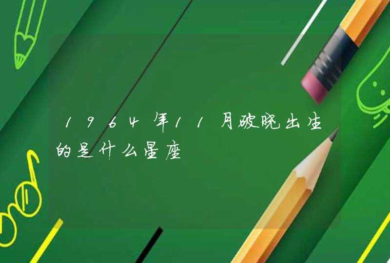 1964年11月破晓出生的是什么星座 1964年11月破晓出生的是什么星座