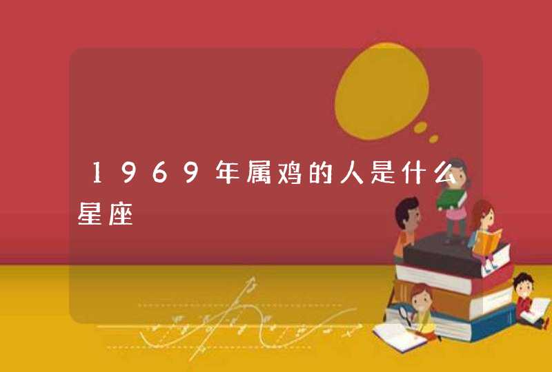 1969年属鸡的人是什么星座 1969年属鸡的人是什么星座