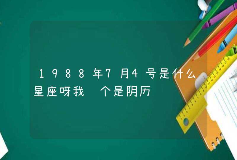 1988年7月4号是什么星座呀我这个是阴历 1988年7月4号是什么星座呀我这个是阴历