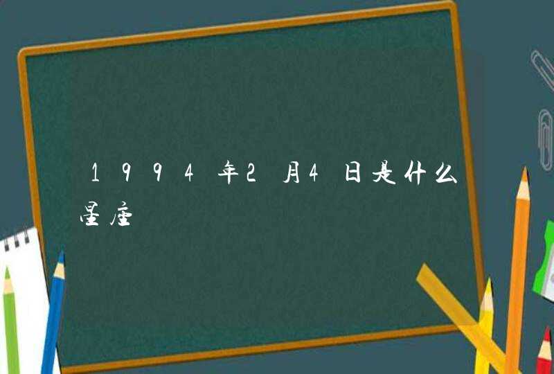 1994年2月4日是什么星座 1994年2月4日是什么星座